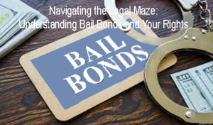 Navigating the Legal Maze: Understanding Bail Bonds and Your Rights
