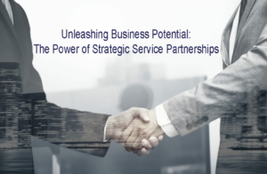Unleashing Business Potential: The Power of Strategic Service Partnerships